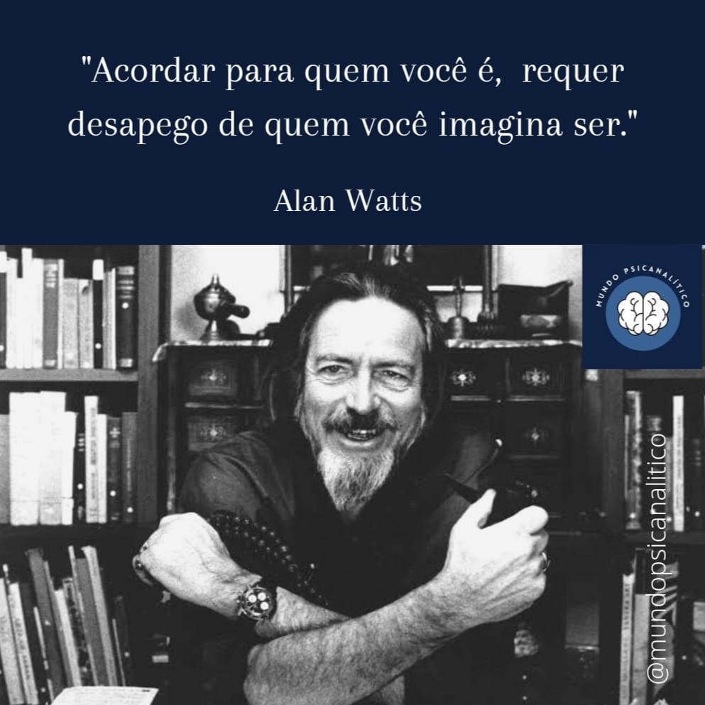 “Acordar para quem você é, requer desapego de quem você imagina ser” Alan Watts